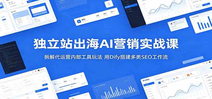 858284ca8ee0ea23e1f00b9fdc48edb1.jpeg 独立站出海AI营销实战课:拆解代运营内部工具玩法,用Dify搭建多类SEO工作流