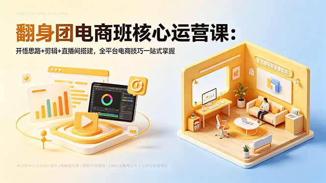 翻身团电商班核心运营课：开悟思路+剪辑+直播间搭建，全平台电商技巧一站式掌握祝你网--专注互联网创业.信息差副业研究拒绝割韭菜祝你网