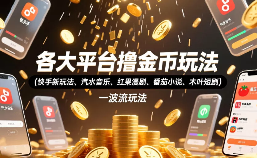 各大平台撸金币玩法(快手新玩法、汽水音乐、红果漫剧、番茄小说、木叶短剧)，一波流玩法(收费398元的教程)祝你网--专注互联网创业.信息差副业研究拒绝割韭菜祝你网
