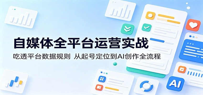自媒体全平台运营实战：吃透平台数据规则，从起号定位到AI创作全流程祝你网--专注互联网创业.信息差副业研究拒绝割韭菜祝你网