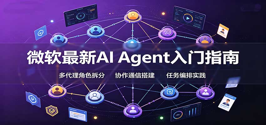 微软最新AI Agent入门指南：框架选型，模式设计，多代理搭建与生产部署完整解读祝你网--专注互联网创业.信息差副业研究拒绝割韭菜祝你网