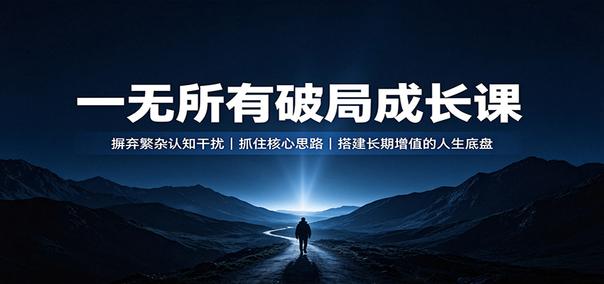 890d383582efc2597a116aba5dab822a.jpeg 一无所有破局成长课:摒弃繁杂认知干扰,抓住核心思路,搭建长期增值的人生底盘