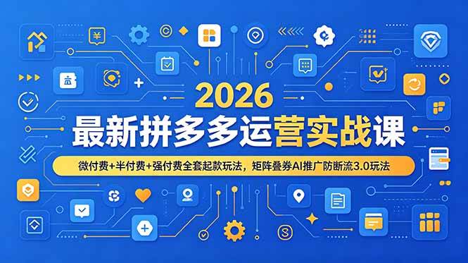 （19101期）2026最新拼多多运营实战课，微付费+半付费+强付费全套起款玩法，矩阵叠券AI推广防断流3.0玩法祝你网--专注互联网创业.信息差副业研究拒绝割韭菜祝你网