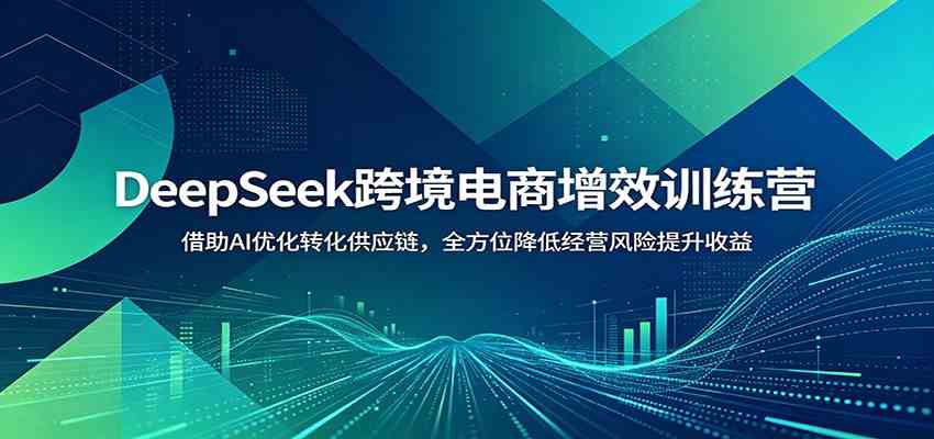 89fb25488d9bf40bc104805f5e3bec6e.jpeg DeepSeek跨境电商增效训练营:借助AI优化转化供应链,全方位降低经营风险提升收益