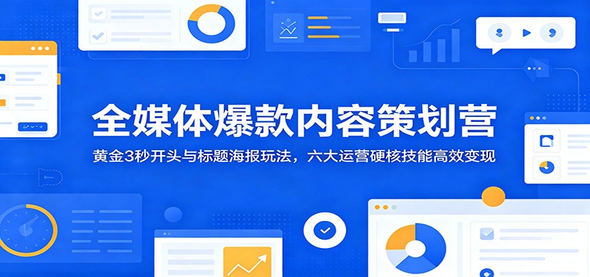 8a9cfaa7cd148e66f78b7d201d600f47.jpeg 全媒体爆款内容策划营:黄金3秒开头与标题海报玩法,六大运营硬核技能高效变现