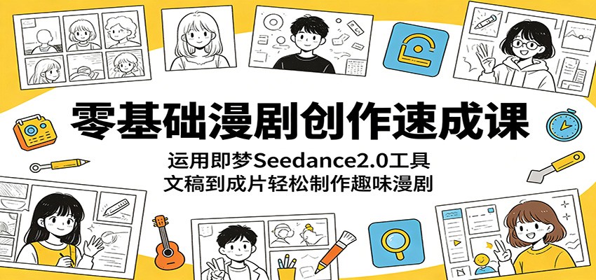 零基础漫剧创作速成课：运用即梦Seedance2.0工具，文稿到成片轻松制作趣味漫剧祝你网--专注互联网创业.信息差副业研究拒绝割韭菜祝你网