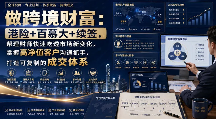 8b89709b80d487609a308891909ae71c.webp 做跨境财富:港险+百慕大+续签,帮理财师快速吃透市场新变化,掌握高净值客户沟通抓手,打造可复制的成交体系