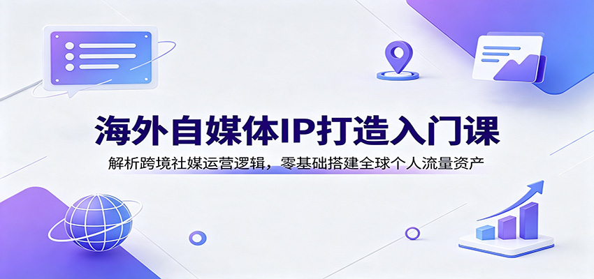 8c16c482ca0dea353ed82712412a1532.jpeg 海外自媒体IP打造入门课:解析跨境社媒运营逻辑,零基础搭建全球个人流量资产