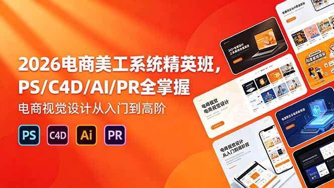 （18504期）2026电商美工系统精英班，PS/C4D/AI/PR全掌握，电商视觉设计从入门到高阶祝你网--专注互联网创业.信息差副业研究拒绝割韭菜祝你网