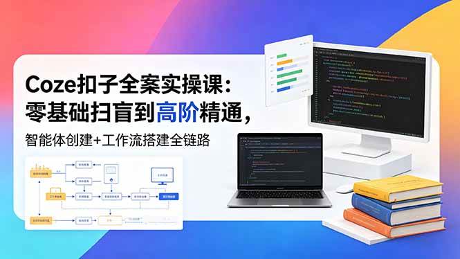 （18538期）Coze扣子全案实操课：零基础扫盲到高阶精通，智能体创建+工作流搭建全链路祝你网--专注互联网创业.信息差副业研究拒绝割韭菜祝你网