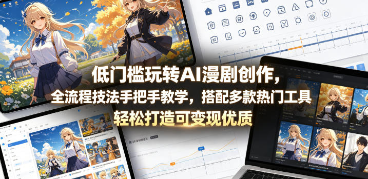 低门槛玩转AI漫剧创作，全流程技法手把手教学，搭配多款热门工具，轻松打造可变现优质作品祝你网--专注互联网创业.信息差副业研究拒绝割韭菜祝你网