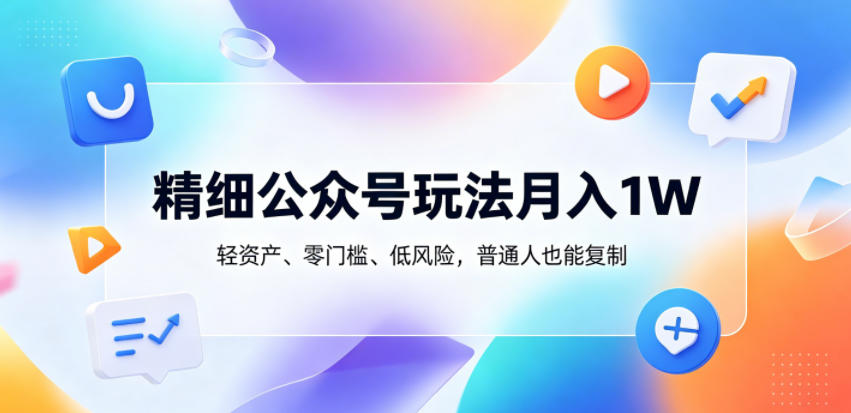 精细公众号玩法月入1W,轻资产、零门槛、低风险,普通人也能复制【揭秘】祝你网--专注互联网创业.信息差副业研究拒绝割韭菜祝你网