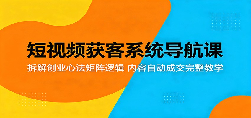 短视频获客系统导航课：拆解创业心法矩阵逻辑，内容自动成交完整教学祝你网--专注互联网创业.信息差副业研究拒绝割韭菜祝你网