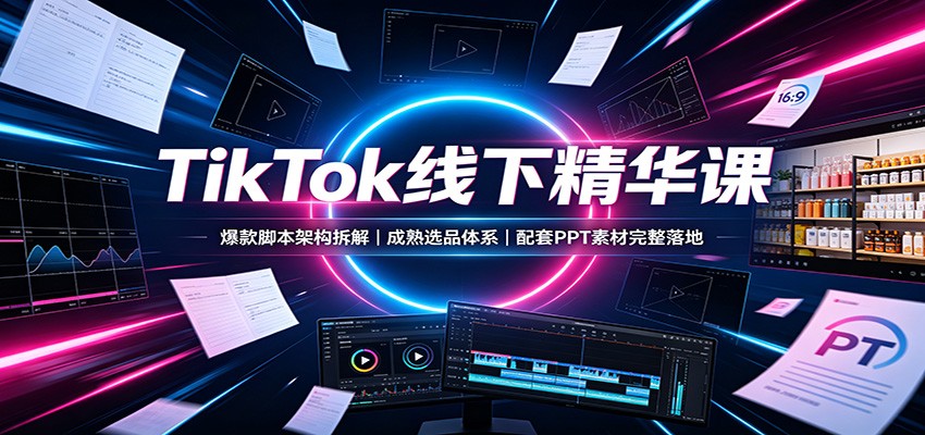 8d7aa0423123f1be0efdfad90d8e4f1d.jpeg TikTok线下精华课:爆款脚本架构拆解,成熟选品体系,配套PPT素材完整落地