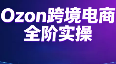 8f192f8c43f60447953cc1767a1e4fd9.webp Ozon跨境电商全阶实操课程