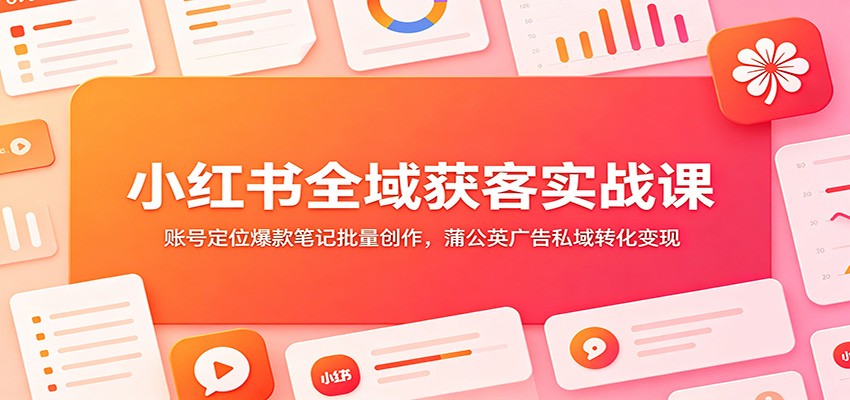 8f1b88b18486fd55eee77c58017cccc7.jpeg 小红书全域获客实战课:账号定位爆款笔记批量创作,蒲公英广告私域转化变现