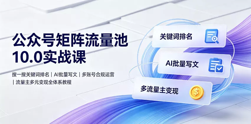 公众号矩阵流量池10.0实战课|搜一搜关键词排名、AI批量写文、多账号合规运营、流量主多元变现全体系教程祝你网--专注互联网创业.信息差副业研究拒绝割韭菜祝你网