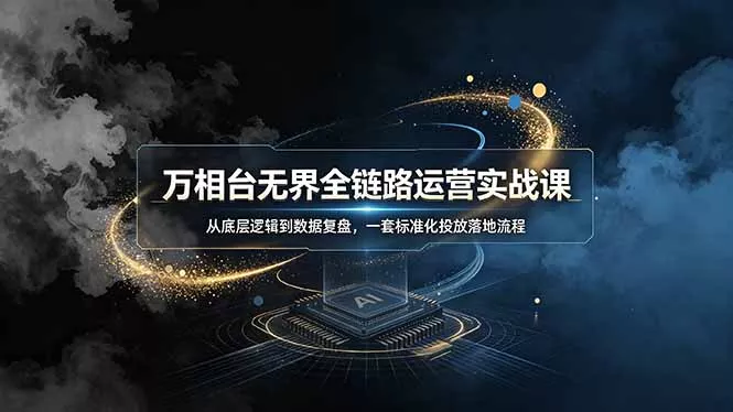 万相台无界全链路运营实战课,从底层逻辑到数据复盘,一套标准化投放落地流程祝你网--专注互联网创业.信息差副业研究拒绝割韭菜祝你网