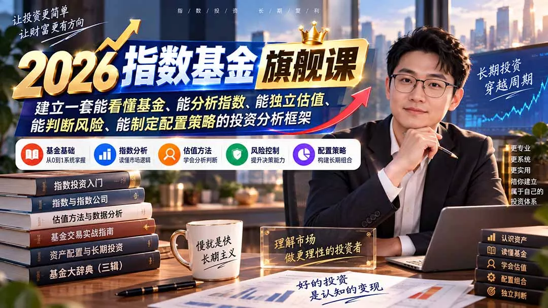 2026指数基金旗舰课｜建立一套能看懂基金、能分析指数、能独立估值、能判断风险、能制定配置策略的投资分析框架祝你网--专注互联网创业.信息差副业研究拒绝割韭菜祝你网