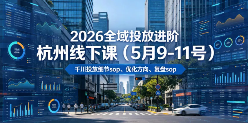 2026全域投放进阶杭州线下课(5月9-11号),包括千川投放细节sop、优化方向、复盘sop(20小时录音+字幕)祝你网--专注互联网创业.信息差副业研究拒绝割韭菜祝你网