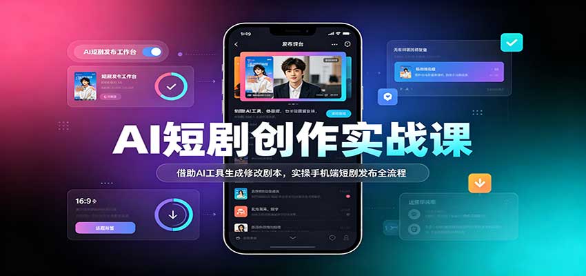 AI短剧创作实战课:借助AI工具生成修改剧本,实操手机端短剧发布全流程祝你网--专注互联网创业.信息差副业研究拒绝割韭菜祝你网