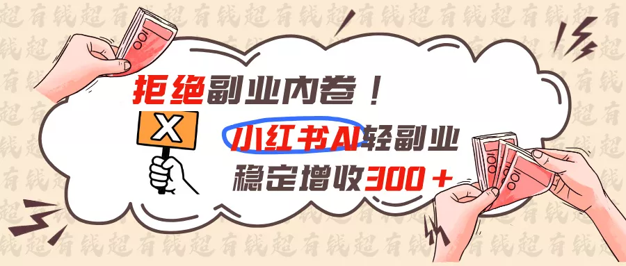 拒绝副业内卷!小红书 AI轻副业稳定增收300+祝你网--专注互联网创业.信息差副业研究拒绝割韭菜祝你网