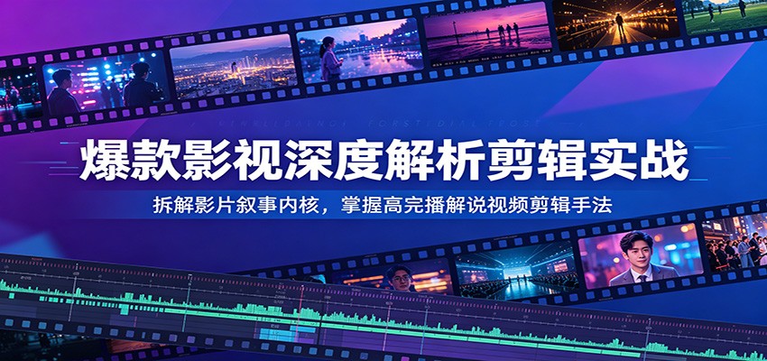爆款影视深度解析剪辑实战:拆解影片叙事内核,掌握高完播解说视频剪辑手法祝你网--专注互联网创业.信息差副业研究拒绝割韭菜祝你网