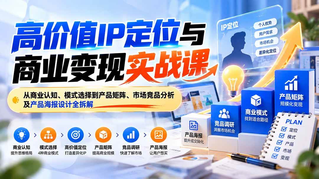 （20715期）高价值IP定位与商业变现实战课：从商业认知、模式选择到产品矩阵、市场竞品分析及产品海报设计全拆解祝你网--专注互联网创业.信息差副业研究拒绝割韭菜祝你网