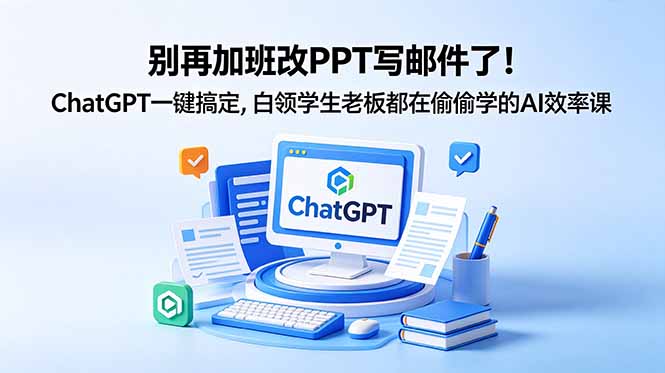 别再加班改PPT写邮件了！ChatGPT一键搞定，白领学生老板都在偷偷学的AI效率课祝你网--专注互联网创业.信息差副业研究拒绝割韭菜祝你网
