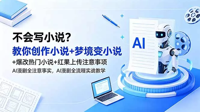 98020dce681ed06f6ba9999a589a5a2b.webp 不会写小说?教你创作小说+梦境变小说+爆改热门小说+红果上传注意事项,AI漫剧全流程实战教学
