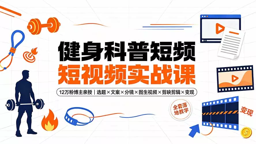 健身科普短视频实战课-12万粉博主亲授|选题×文案×分镜×图生视频×剪映剪辑×变现,全套落地教学祝你网--专注互联网创业.信息差副业研究拒绝割韭菜祝你网