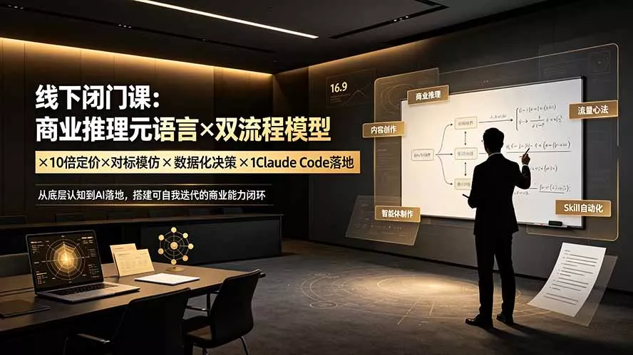 996a512256e37cd9f1bba8190b030bd5.webp 线下闭门课:商业推理元语言×双流程模型×10倍定价×对标模仿×数据化决策×Claude Code落地,击穿认知盲区