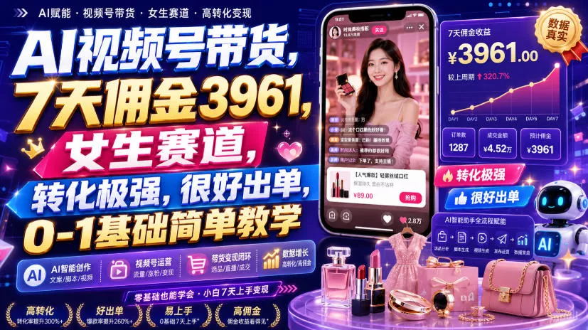 AI视频号带货,7天佣金3961,女生赛道,转化极强,很好出单,0-1基础简单教学祝你网--专注互联网创业.信息差副业研究拒绝割韭菜祝你网