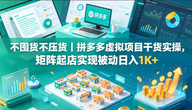 不囤货不压货｜拼多多虚拟项目干货实操，矩阵起店实现被动日入1K+【揭秘】祝你网--专注互联网创业.信息差副业研究拒绝割韭菜祝你网