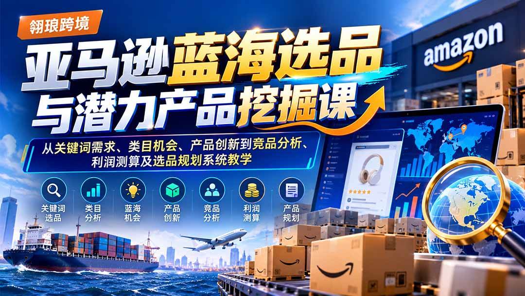 （21037期）亚马逊蓝海选品与潜力产品挖掘课：从关键词需求、类目机会、产品创新到竞品分析、利润测算及选品规划系统教学祝你网--专注互联网创业.信息差副业研究拒绝割韭菜祝你网
