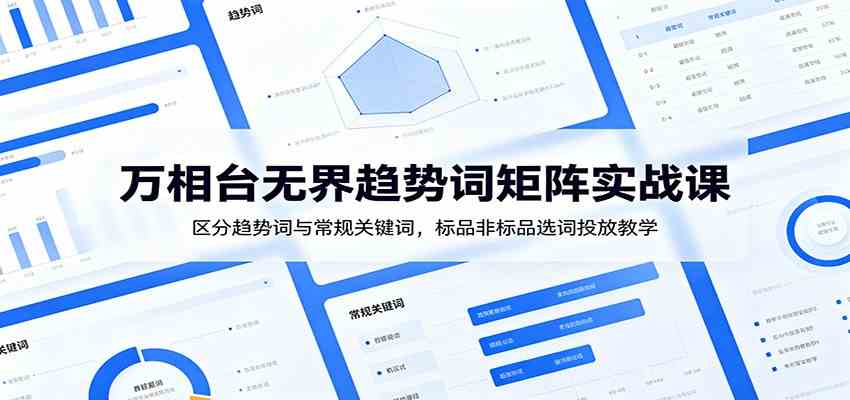 9b4f7d162b900167021c06cac49d18a2.jpeg 万相台无界趋势词矩阵实战课:区分趋势词与常规关键词,标品非标品选词投放教学