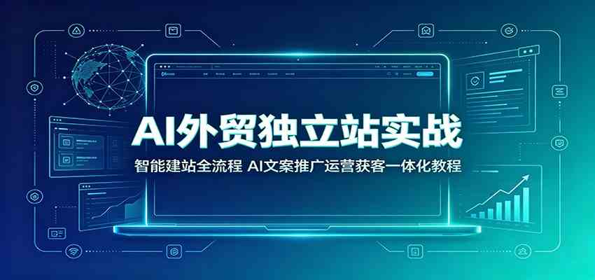 9c5534368be128e1f22c1b03f468ecf7.jpeg AI外贸独立站实战:智能建站全流程,AI文案推广运营获客一体化教程