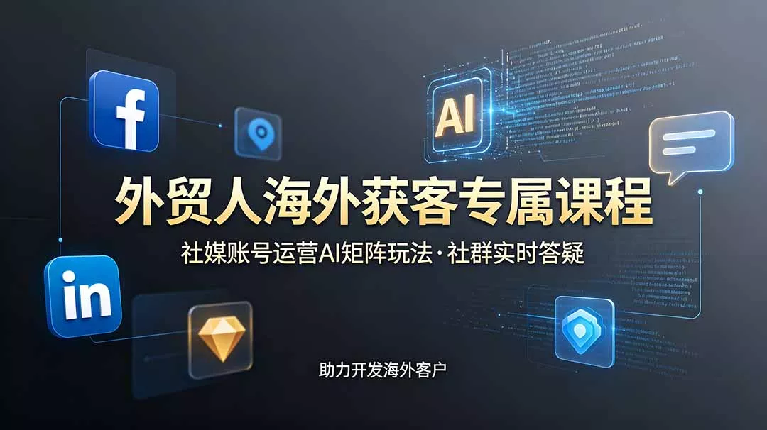 外贸人海外获客专属课程-更新6月，讲解社媒账号运营AI矩阵玩法，社群实时答疑助力开发海外客户祝你网--专注互联网创业.信息差副业研究拒绝割韭菜祝你网
