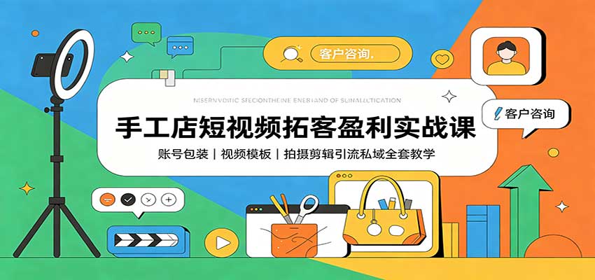 手工店短视频拓客盈利实战课：账号包装，视频模板，拍摄剪辑引流私域全套教学祝你网--专注互联网创业.信息差副业研究拒绝割韭菜祝你网
