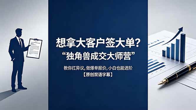 （18390期）想拿大客户签大单？《独角兽成交大师营》教你扛异议,做爆单报价,小白也能进阶【原创双语字幕】祝你网--专注互联网创业.信息差副业研究拒绝割韭菜祝你网