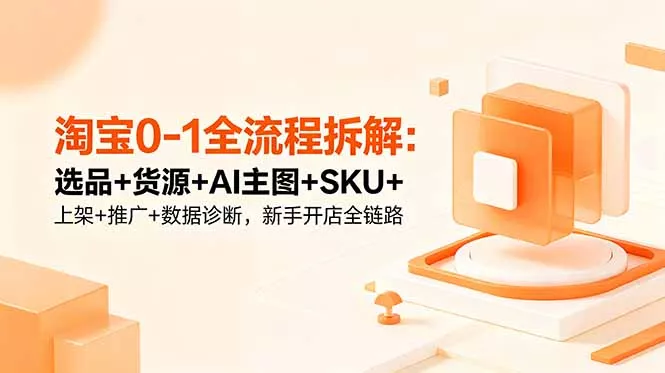 淘宝0-1全流程拆解:选品+货源+AI主图+SKU+上架+推广+数据诊断,新手开店全链路祝你网--专注互联网创业.信息差副业研究拒绝割韭菜祝你网