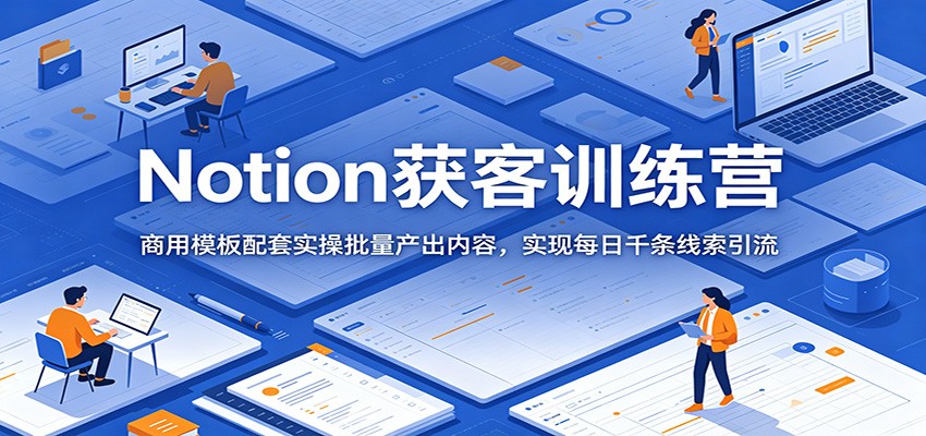 Notion获客训练营:商用模板配套实操批量产出内容,实现每日千条线索引流祝你网--专注互联网创业.信息差副业研究拒绝割韭菜祝你网