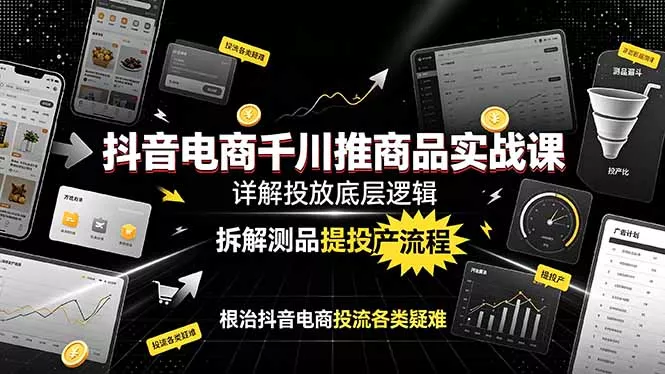 9e518369f1a805425faa81aefe4b68d7.webp 抖音电商千川推商品实战课:详解投放底层逻辑,拆解测品提投产流程,根治抖音电商投流各类疑难