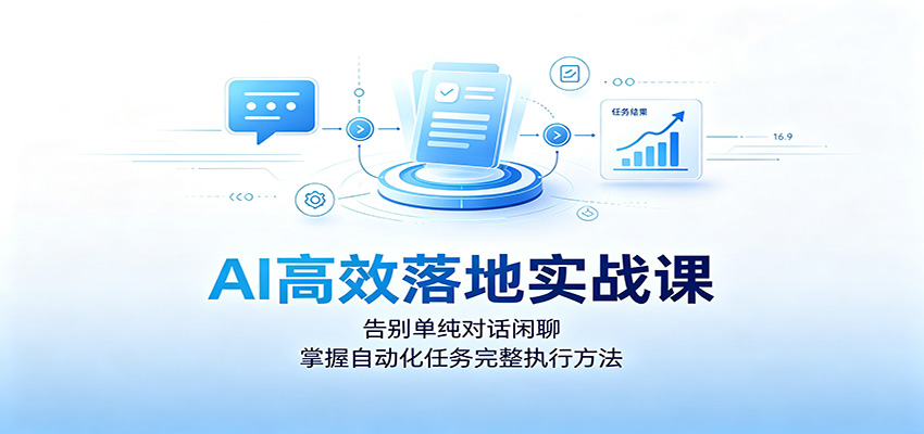9ed152adaf0e057ddc066730dc4c0da2.jpeg AI高效落地实战课:告别单纯对话闲聊,掌握自动化任务完整执行方法