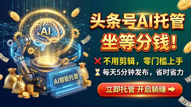 9f3e1772edbb8fd48b163e61d44e2bac.webp 头条AI视频托管,你出号我运营,每天花5分钟发布,月赚1W+,手机可做