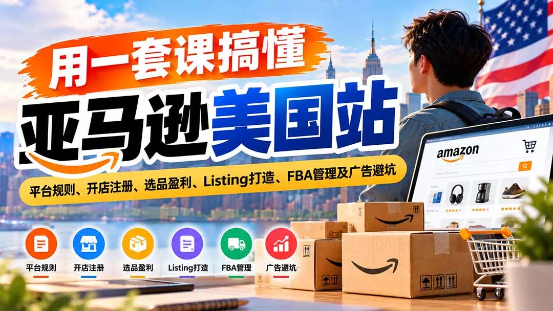 用一套课搞懂亚马逊美国站:平台规则、开店注册、选品盈利、Listing打造、FBA管理及广告避坑祝你网--专注互联网创业.信息差副业研究拒绝割韭菜祝你网