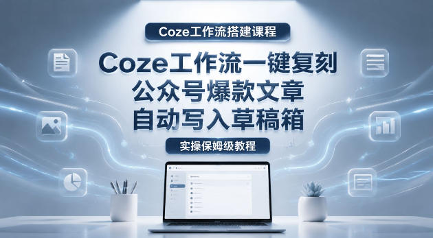 【Coze工作流搭建实操教程】coze工作流一键复刻公众号爆款文章,自动写入草稿箱!全流程保姆级教学祝你网--专注互联网创业.信息差副业研究拒绝割韭菜祝你网