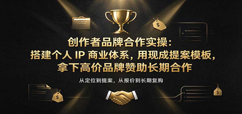 创作者品牌合作实操：搭建个人IP商业体系，用现成提案模板，拿下高价品牌赞助长期合作祝你网--专注互联网创业.信息差副业研究拒绝割韭菜祝你网