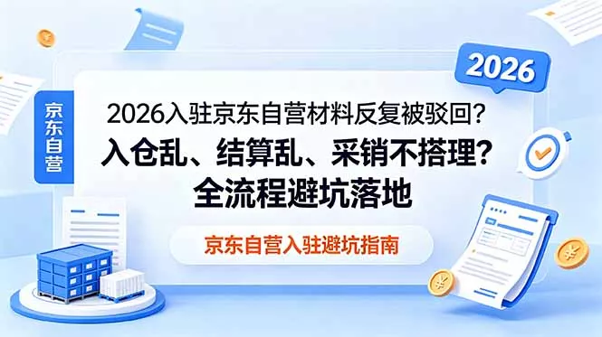 a2ff048df5324509287fe2a843e7a363.webp 2026入驻京东自营材料反复被驳回?入仓乱、结算乱、采销不搭理?全流程避坑落地
