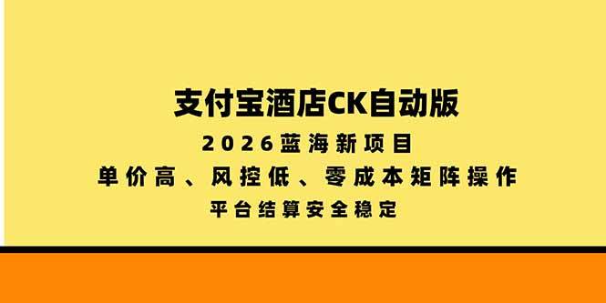 （20962期）支付宝酒店ck自动版，2026蓝海新项目，单价高，风控低，零成本矩阵操作，平台结算安全稳定祝你网--专注互联网创业.信息差副业研究拒绝割韭菜祝你网